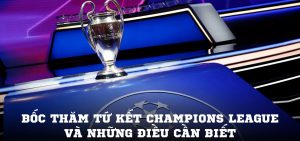 Bốc thăm tứ kết Champions League và những điều cần biết