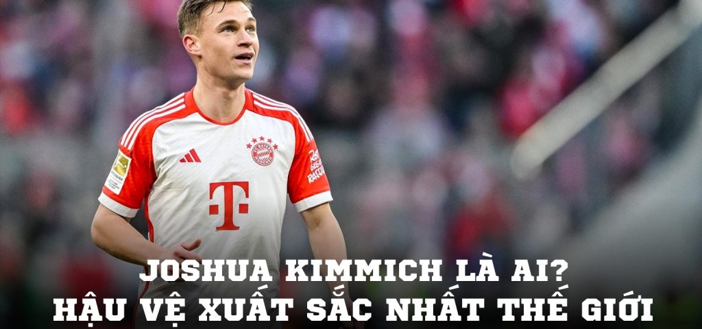 Joshua Kimmich là ai Hậu vệ xuất sắc nhất thế giới