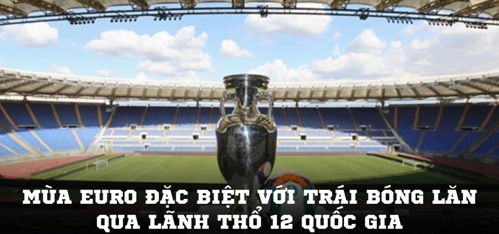 Mùa EURO đặc biệt với trái bóng lăn qua lãnh thổ 12 quốc gia